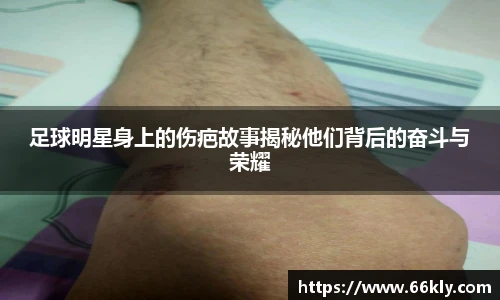 足球明星身上的伤疤故事揭秘他们背后的奋斗与荣耀