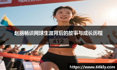 赵丽畅谈网球生涯背后的故事与成长历程